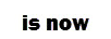 Is Now